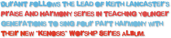 Durant follows the lead of Keith Lancaster’s Praise and Harmony series in teaching younger generations to sing four part harmony with their new “Kenosis” Worship Series Album.